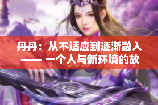 丹丹：从不适应到逐渐融入 —— 一个人与新环境的故事