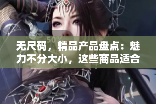 无尺码，精品产品盘点：魅力不分大小，这些商品适合每个人