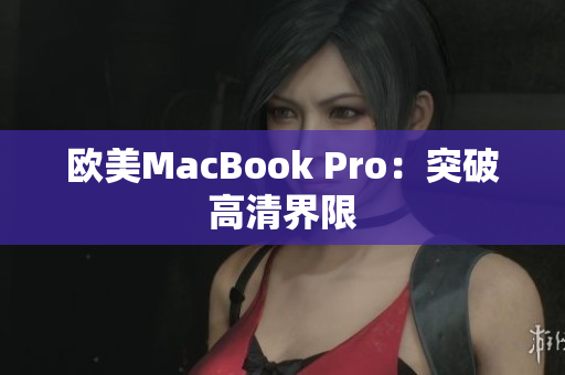 欧美MacBook Pro：突破高清界限