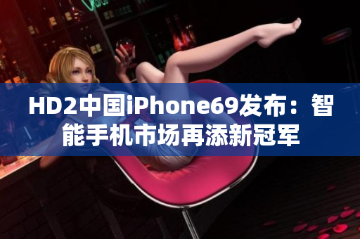 HD2中国iPhone69发布：智能手机市场再添新冠军