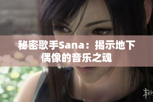 秘密歌手Sana：揭示地下偶像的音乐之魂