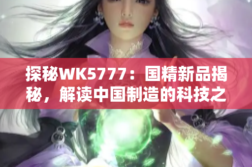 探秘WK5777：国精新品揭秘，解读中国制造的科技之光