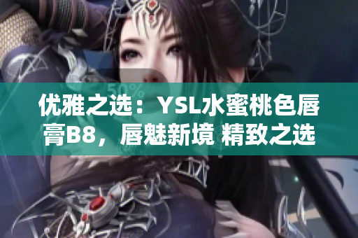 优雅之选：YSL水蜜桃色唇膏B8，唇魅新境 精致之选，散发柔美光芒