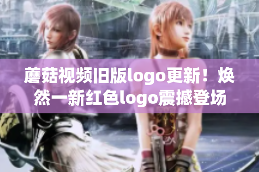 蘑菇视频旧版logo更新！焕然一新红色logo震撼登场