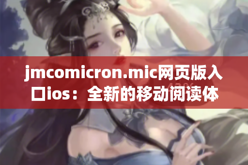 jmcomicron.mic网页版入口ios：全新的移动阅读体验！