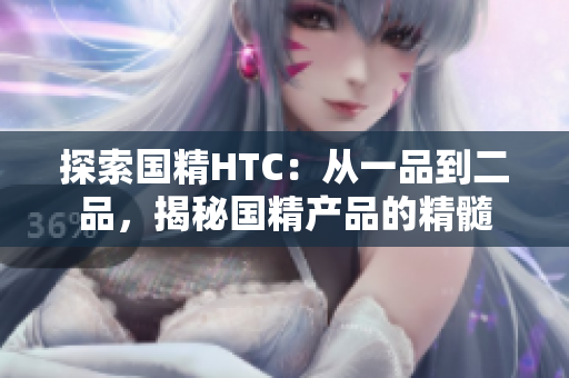 探索国精HTC：从一品到二品，揭秘国精产品的精髓