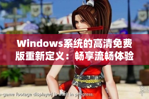 Windows系统的高清免费版重新定义：畅享流畅体验，无需花费！