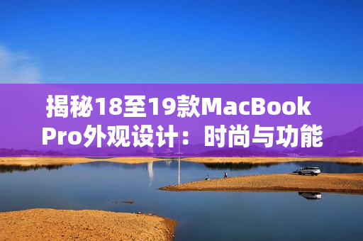 揭秘18至19款MacBook Pro外观设计：时尚与功能完美融合