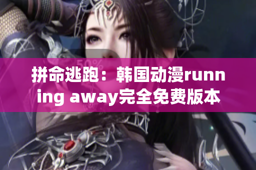 拼命逃跑：韩国动漫running away完全免费版本