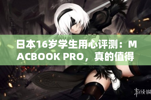 日本16岁学生用心评测：MACBOOK PRO，真的值得购买吗？