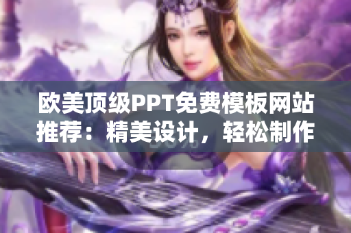 欧美顶级PPT免费模板网站推荐：精美设计，轻松制作您的演示文稿