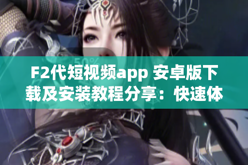 F2代短视频app 安卓版下载及安装教程分享：快速体验创意短视频创作乐趣