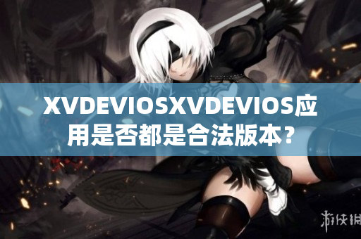 XVDEVIOSXVDEVIOS应用是否都是合法版本？