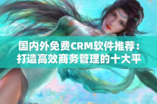 国内外免费CRM软件推荐：打造高效商务管理的十大平台