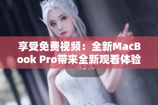 享受免费视频：全新MacBook Pro带来全新观看体验