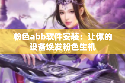 粉色abb软件安装：让你的设备焕发粉色生机