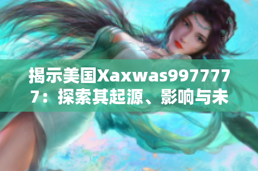 揭示美国Xaxwas9977777：探索其起源、影响与未来前景