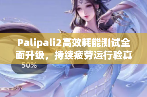 Palipali2高效耗能测试全面升级，持续疲劳运行验真容易！