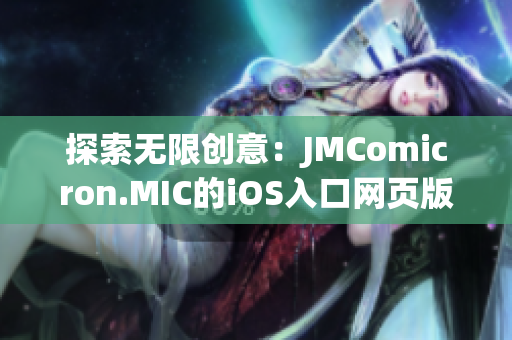 探索无限创意：JMComicron.MIC的iOS入口网页版带来新体验