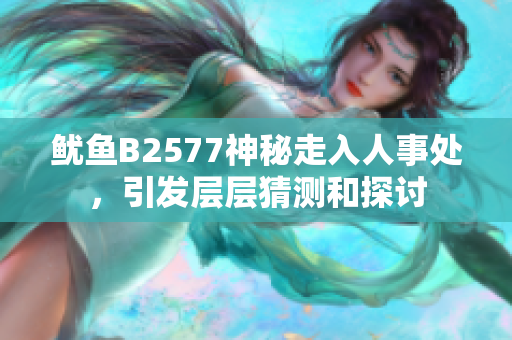 鱿鱼B2577神秘走入人事处，引发层层猜测和探讨