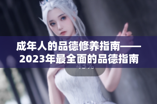 成年人的品德修养指南——2023年最全面的品德指南