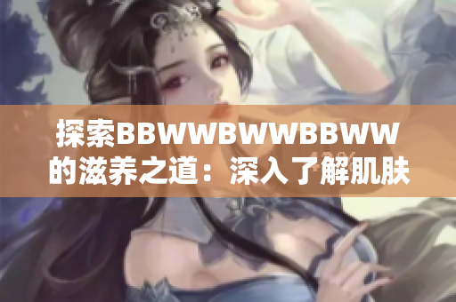 探索BBWWBWWBBWW的滋养之道：深入了解肌肤保湿的秘密