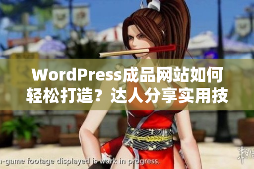 WordPress成品网站如何轻松打造？达人分享实用技巧