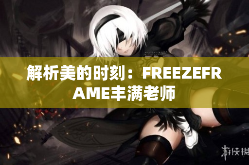 解析美的时刻：FREEZEFRAME丰满老师