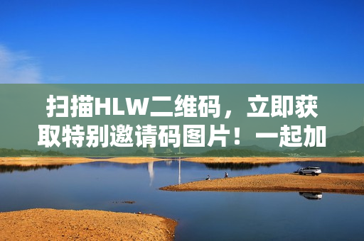 扫描HLW二维码，立即获取特别邀请码图片！一起加入吧