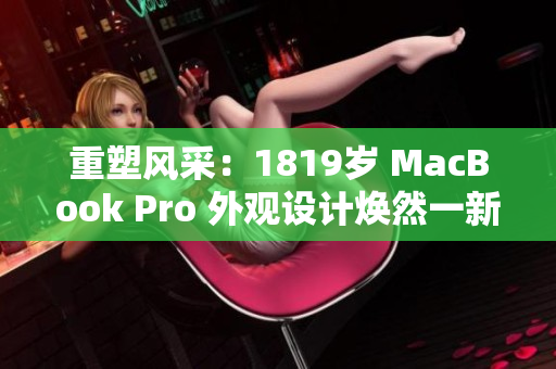 重塑风采：1819岁 MacBook Pro 外观设计焕然一新