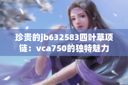 珍贵的jb632583四叶草项链：vca750的独特魅力