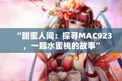 “甜蜜人间：探寻MAC923，一颗水蜜桃的故事”