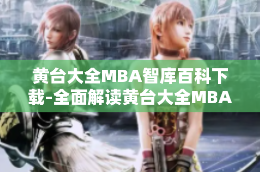 黄台大全MBA智库百科下载-全面解读黄台大全MBA智库百科内容,助力提升管理技能