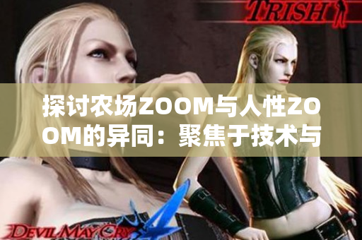 探讨农场ZOOM与人性ZOOM的异同：聚焦于技术与情感的视角对比