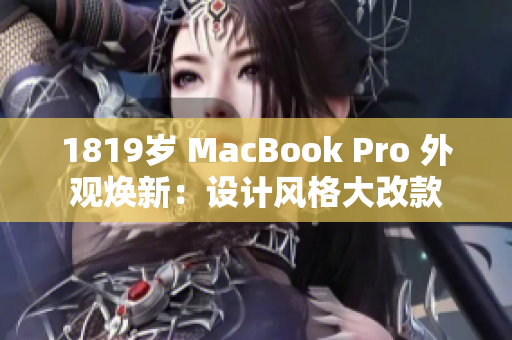 1819岁 MacBook Pro 外观焕新：设计风格大改款