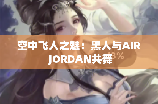 空中飞人之魅：黑人与AIR JORDAN共舞