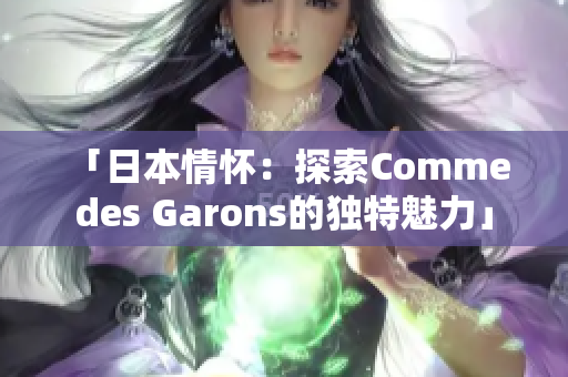 「日本情怀：探索Comme des Garons的独特魅力」