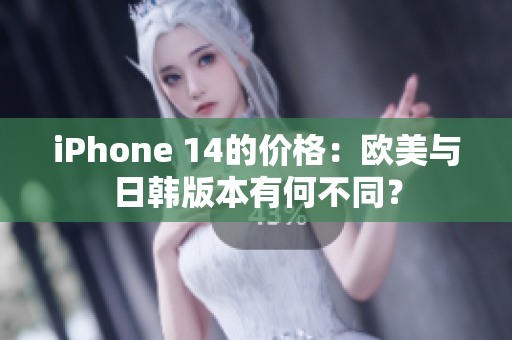 iPhone 14的价格：欧美与日韩版本有何不同？