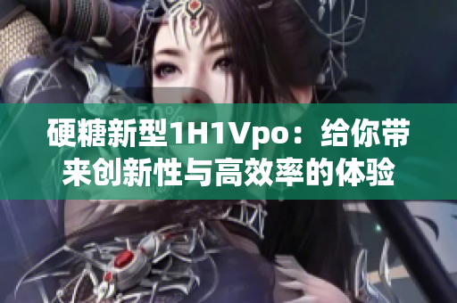 硬糖新型1H1Vpo：给你带来创新性与高效率的体验