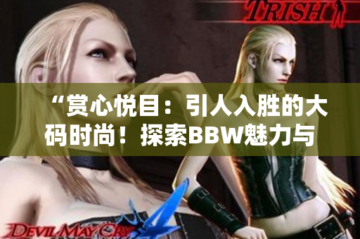 “赏心悦目：引人入胜的大码时尚！探索BBW魅力与自信的全新境界！”