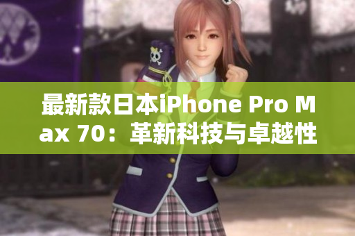 最新款日本iPhone Pro Max 70：革新科技与卓越性能的完美结合