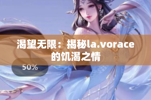 渴望无限：揭秘la.vorace的饥渴之情