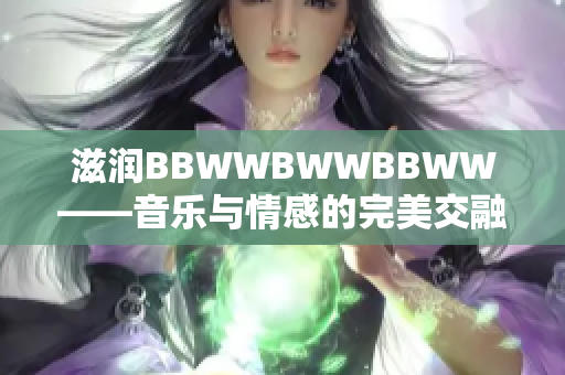 滋润BBWWBWWBBWW——音乐与情感的完美交融