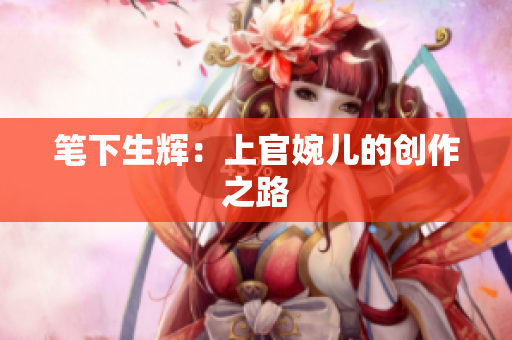 笔下生辉：上官婉儿的创作之路