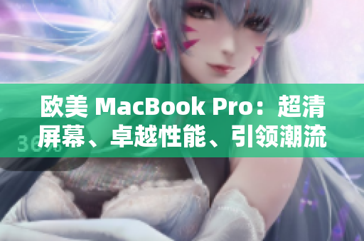 欧美 MacBook Pro：超清屏幕、卓越性能、引领潮流