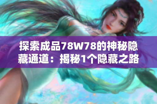 探索成品78W78的神秘隐藏通道：揭秘1个隐藏之路