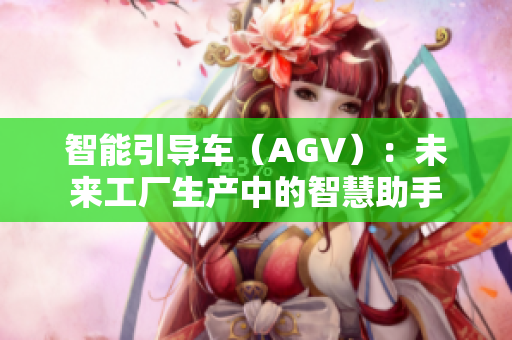 智能引导车（AGV）：未来工厂生产中的智慧助手