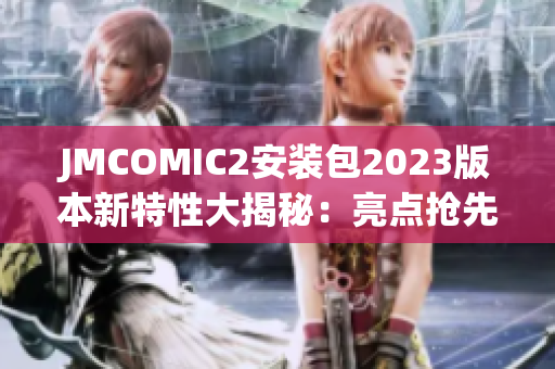 JMCOMIC2安装包2023版本新特性大揭秘：亮点抢先看!