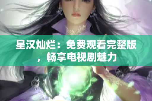 星汉灿烂：免费观看完整版，畅享电视剧魅力