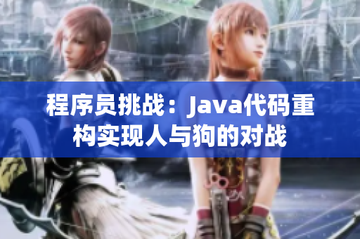 程序员挑战：Java代码重构实现人与狗的对战